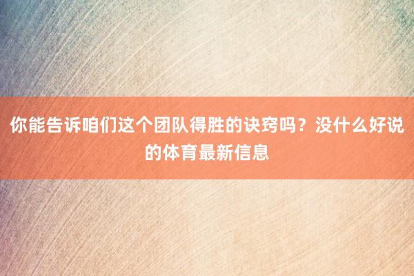 你能告诉咱们这个团队得胜的诀窍吗？没什么好说的体育最新信息