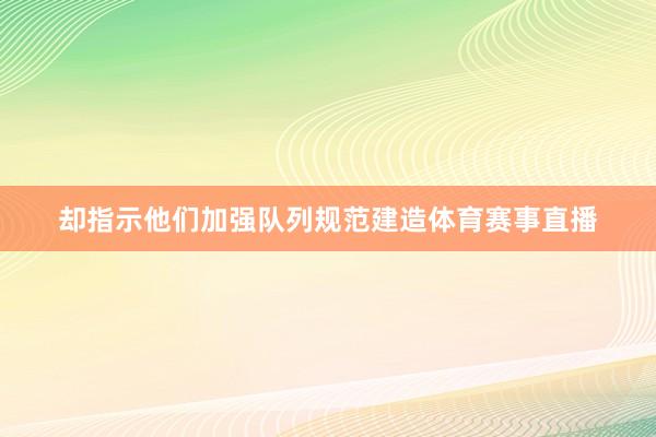 却指示他们加强队列规范建造体育赛事直播