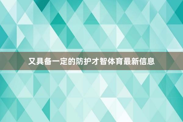又具备一定的防护才智体育最新信息