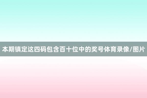 本期镇定这四码包含百十位中的奖号体育录像/图片