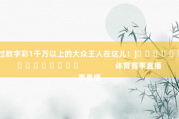 中过数字彩1千万以上的大众王人在这儿！]															                体育赛事直播