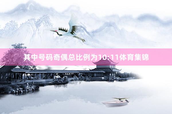 其中号码奇偶总比例为10:11体育集锦