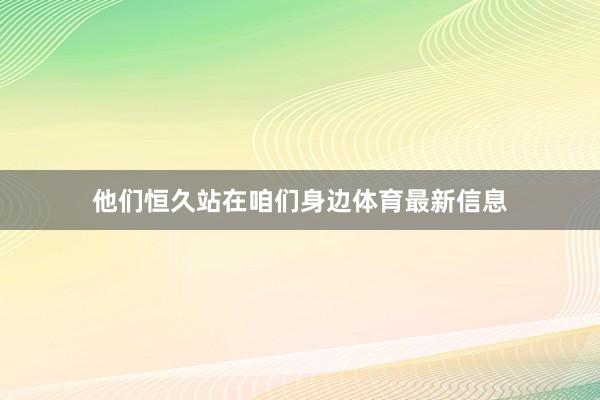 他们恒久站在咱们身边体育最新信息