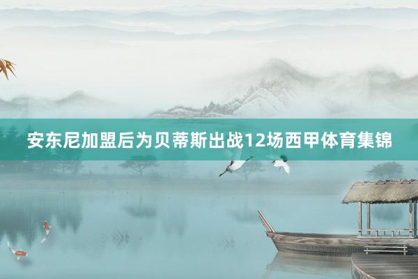 安东尼加盟后为贝蒂斯出战12场西甲体育集锦