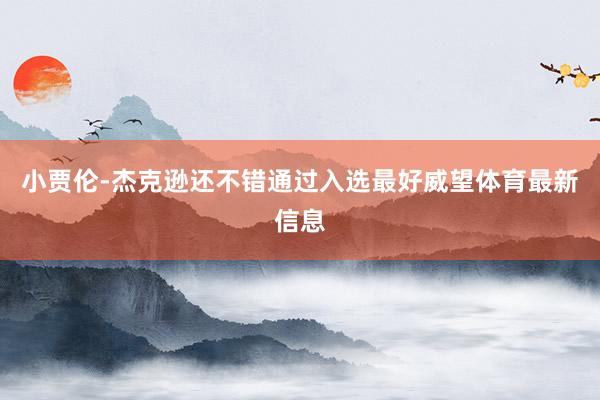小贾伦-杰克逊还不错通过入选最好威望体育最新信息