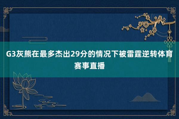 G3灰熊在最多杰出29分的情况下被雷霆逆转体育赛事直播