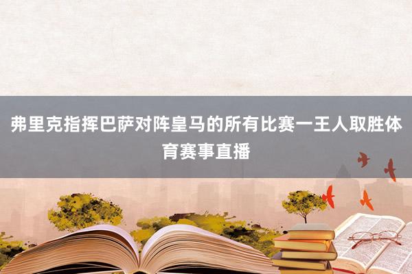 弗里克指挥巴萨对阵皇马的所有比赛一王人取胜体育赛事直播