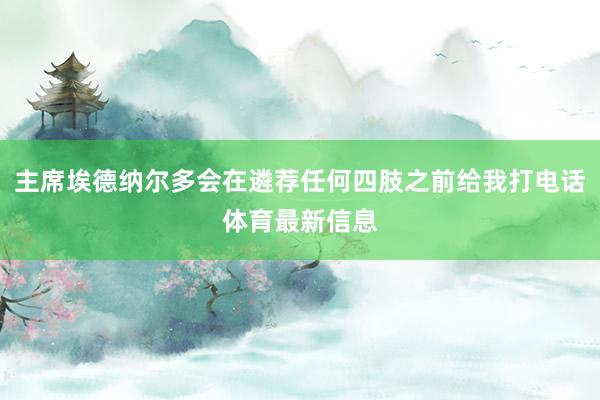 主席埃德纳尔多会在遴荐任何四肢之前给我打电话体育最新信息