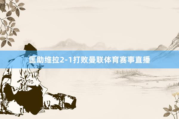 匡助维拉2-1打败曼联体育赛事直播