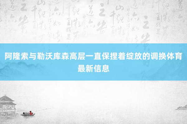 阿隆索与勒沃库森高层一直保捏着绽放的调换体育最新信息