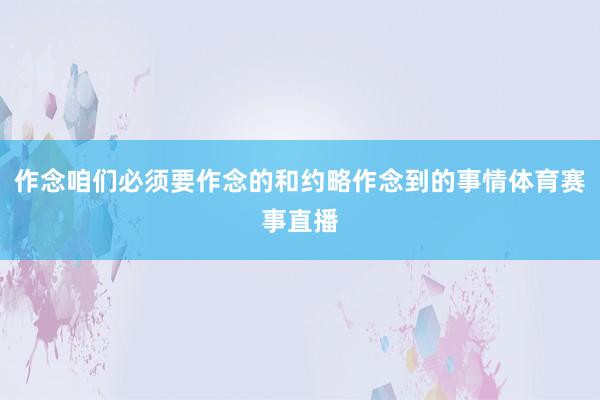作念咱们必须要作念的和约略作念到的事情体育赛事直播
