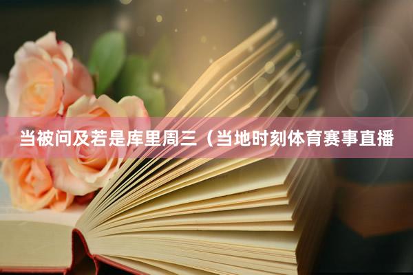当被问及若是库里周三（当地时刻体育赛事直播