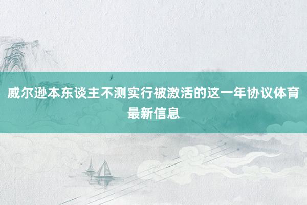 威尔逊本东谈主不测实行被激活的这一年协议体育最新信息
