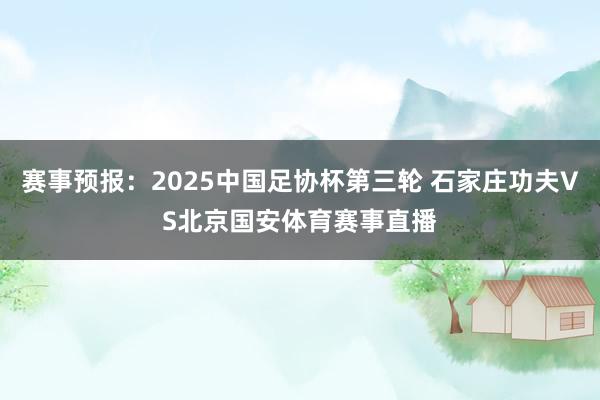 赛事预报：2025中国足协杯第三轮 石家庄功夫VS北京国安体育赛事直播