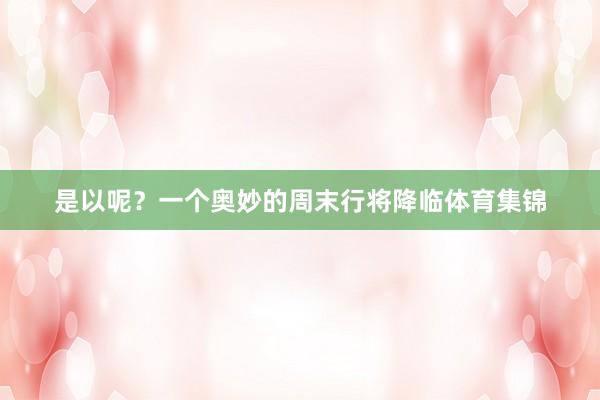是以呢?一个奥妙的周末行将降临体育集锦