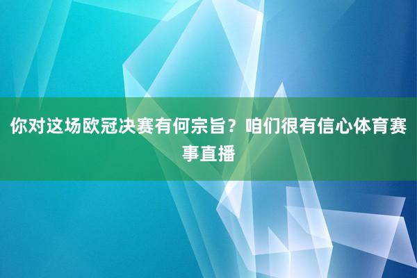 你对这场欧冠决赛有何宗旨?咱们很有信心体育赛事直播