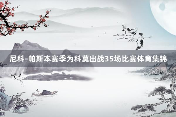尼科-帕斯本赛季为科莫出战35场比赛体育集锦