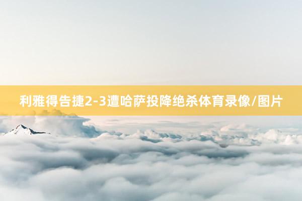 利雅得告捷2-3遭哈萨投降绝杀体育录像/图片