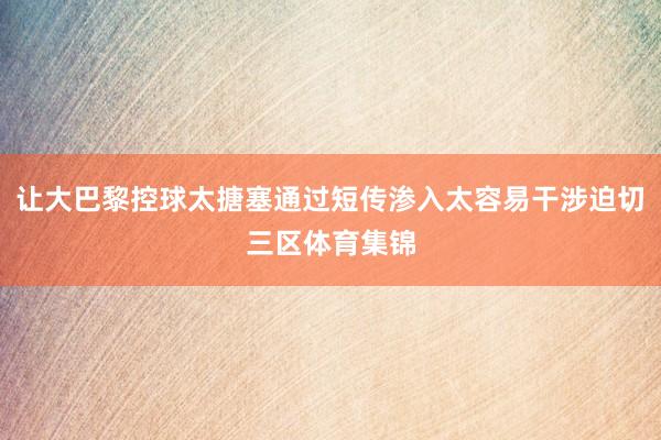 让大巴黎控球太搪塞通过短传渗入太容易干涉迫切三区体育集锦