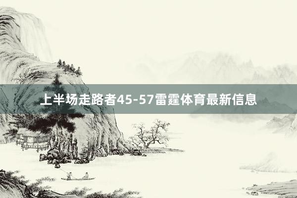 上半场走路者45-57雷霆体育最新信息
