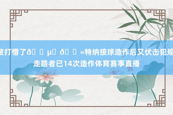 被打懵了😵‍💫特纳接球造作后又伏击犯规 走路者已14次造作体育赛事直播