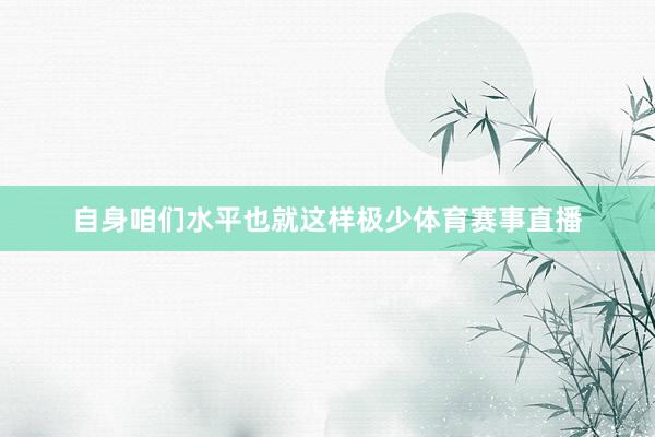自身咱们水平也就这样极少体育赛事直播