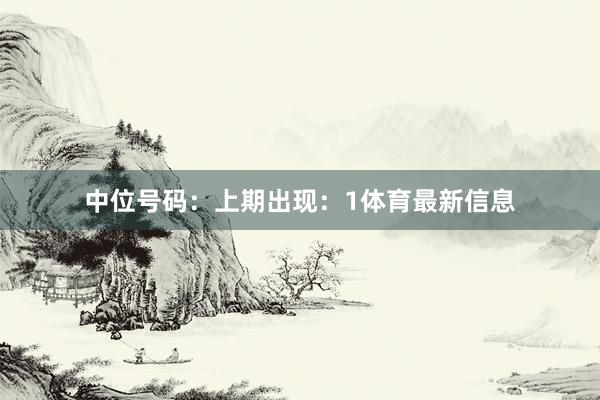 中位号码：上期出现：1体育最新信息