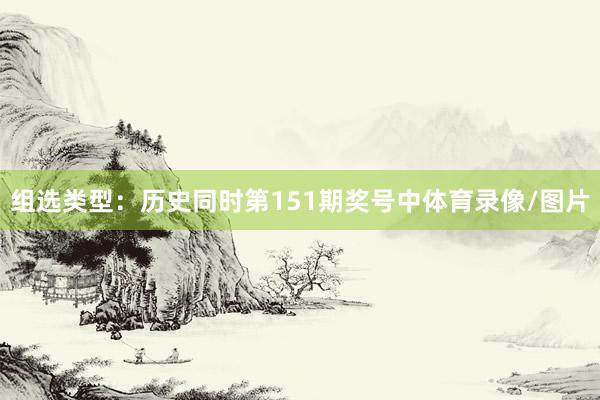 组选类型：历史同时第151期奖号中体育录像/图片