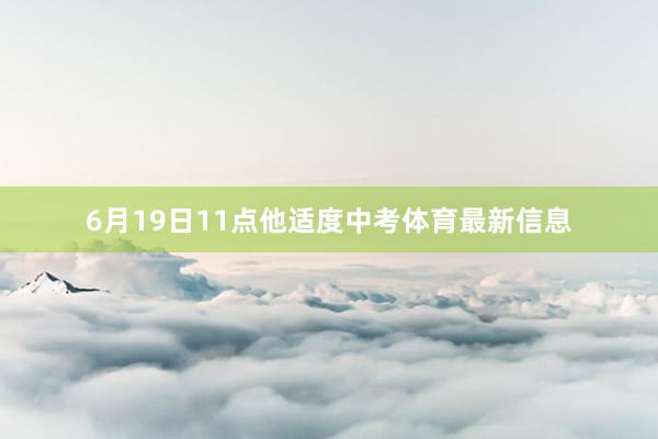 6月19日11点他适度中考体育最新信息