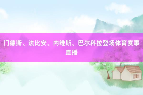 门德斯、法比安、内维斯、巴尔科拉登场体育赛事直播