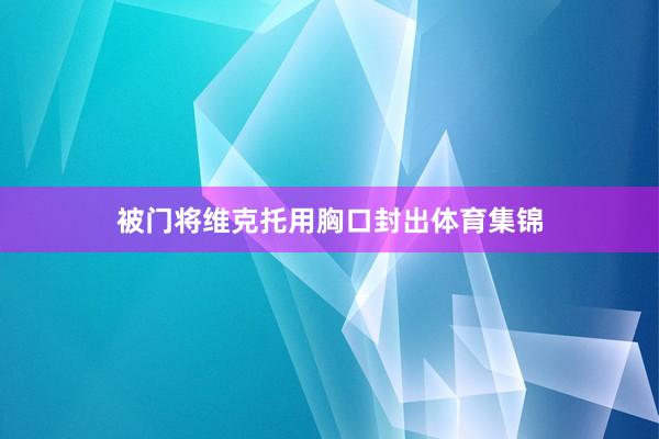 被门将维克托用胸口封出体育集锦