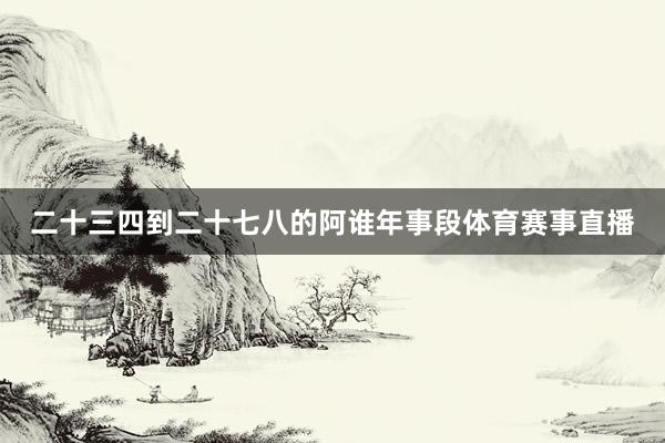 二十三四到二十七八的阿谁年事段体育赛事直播