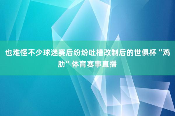 也难怪不少球迷赛后纷纷吐槽改制后的世俱杯“鸡肋”体育赛事直播