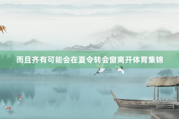 而且齐有可能会在夏令转会窗离开体育集锦