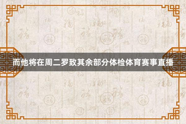 而他将在周二罗致其余部分体检体育赛事直播