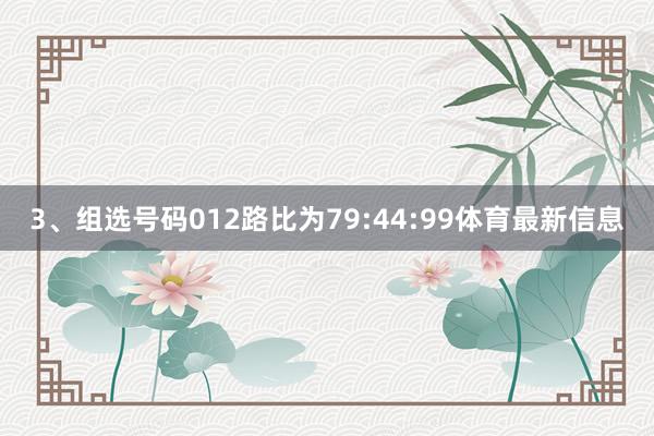 3、组选号码012路比为79:44:99体育最新信息