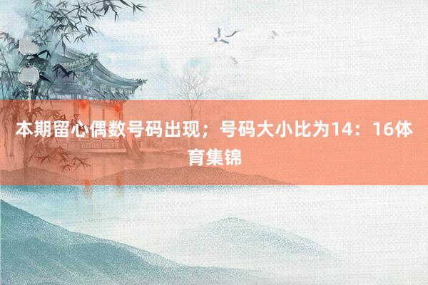 本期留心偶数号码出现；号码大小比为14：16体育集锦