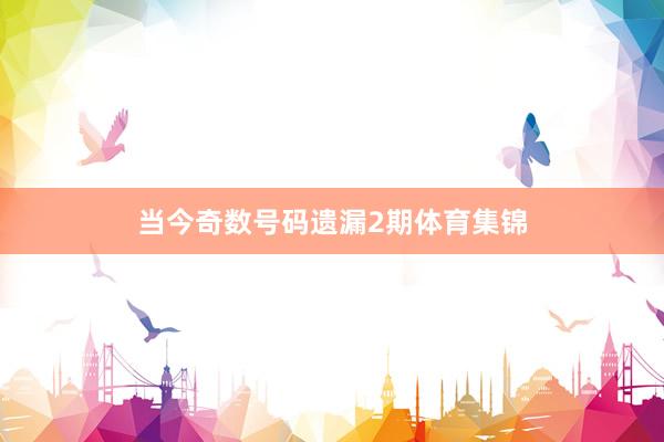 当今奇数号码遗漏2期体育集锦