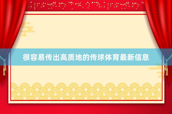 很容易传出高质地的传球体育最新信息