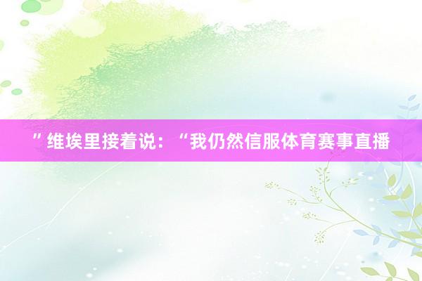 ”维埃里接着说：“我仍然信服体育赛事直播
