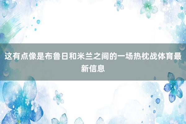 这有点像是布鲁日和米兰之间的一场热枕战体育最新信息