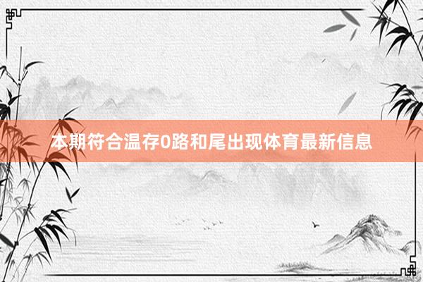 本期符合温存0路和尾出现体育最新信息