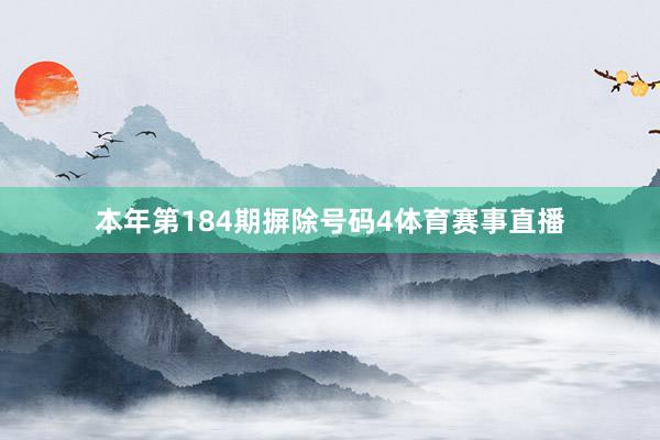 本年第184期摒除号码4体育赛事直播