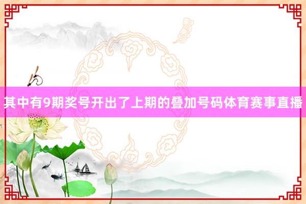 其中有9期奖号开出了上期的叠加号码体育赛事直播