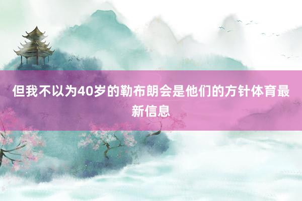 但我不以为40岁的勒布朗会是他们的方针体育最新信息