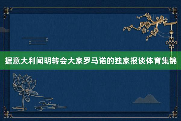据意大利闻明转会大家罗马诺的独家报谈体育集锦