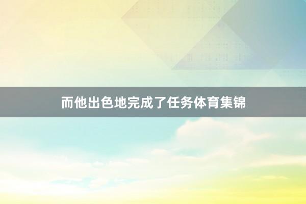 而他出色地完成了任务体育集锦