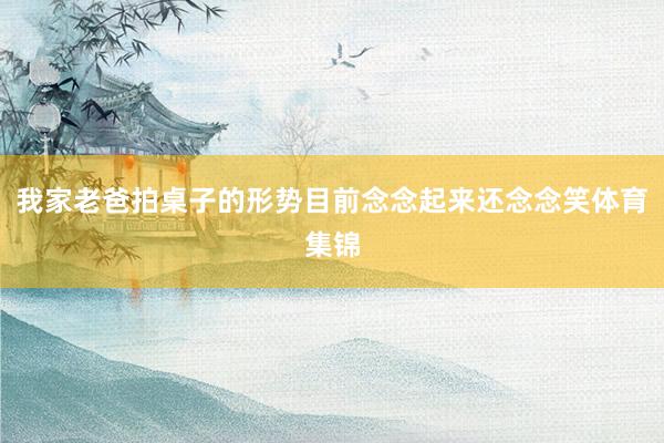 我家老爸拍桌子的形势目前念念起来还念念笑体育集锦
