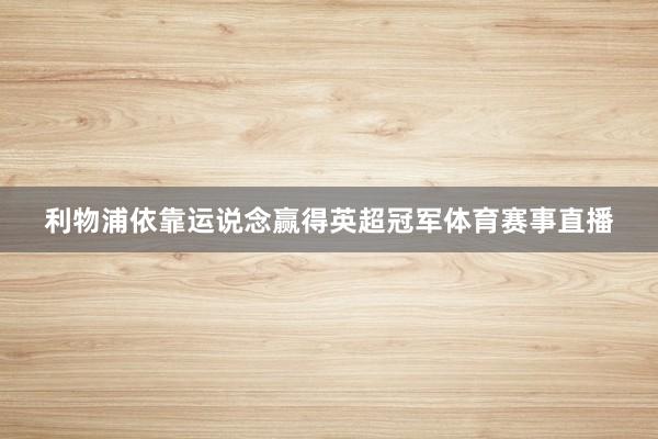 利物浦依靠运说念赢得英超冠军体育赛事直播