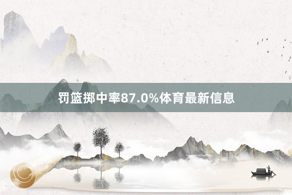 罚篮掷中率87.0%体育最新信息